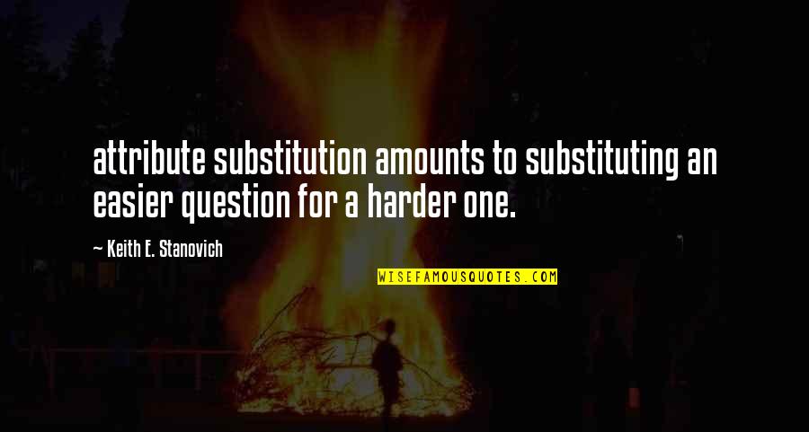 Erin Majors Quotes By Keith E. Stanovich: attribute substitution amounts to substituting an easier question Erin Majors Quotes By Keith E. Stanovich: attribute substitution amounts to substituting an easier question