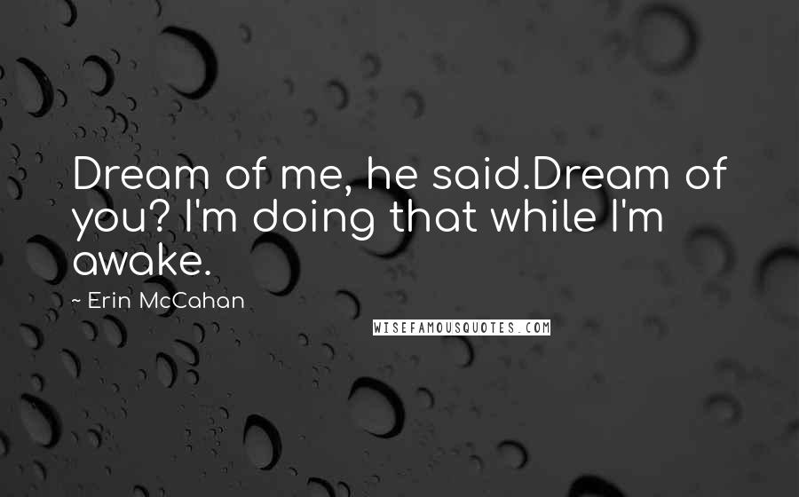 Erin McCahan quotes: Dream of me, he said.Dream of you? I'm doing that while I'm awake.