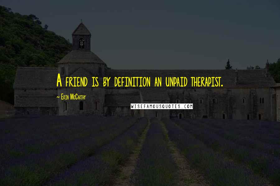 Erin McCarthy quotes: A friend is by definition an unpaid therapist.