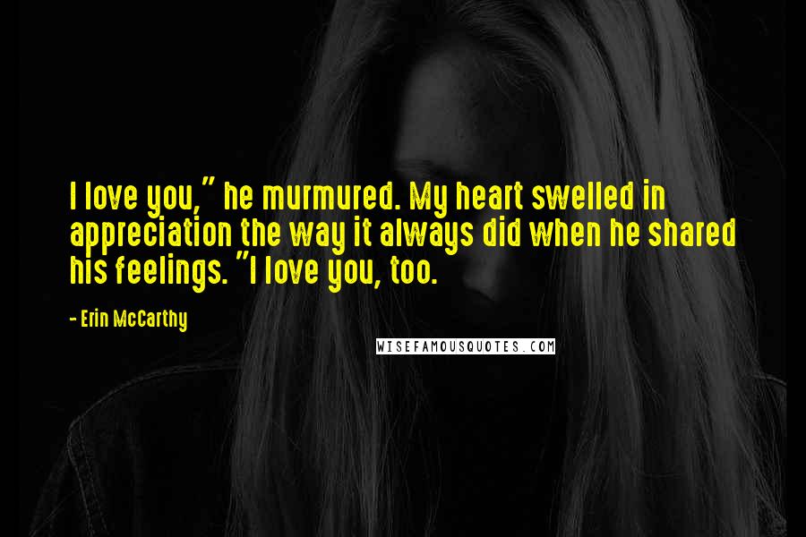 Erin McCarthy quotes: I love you," he murmured. My heart swelled in appreciation the way it always did when he shared his feelings. "I love you, too.