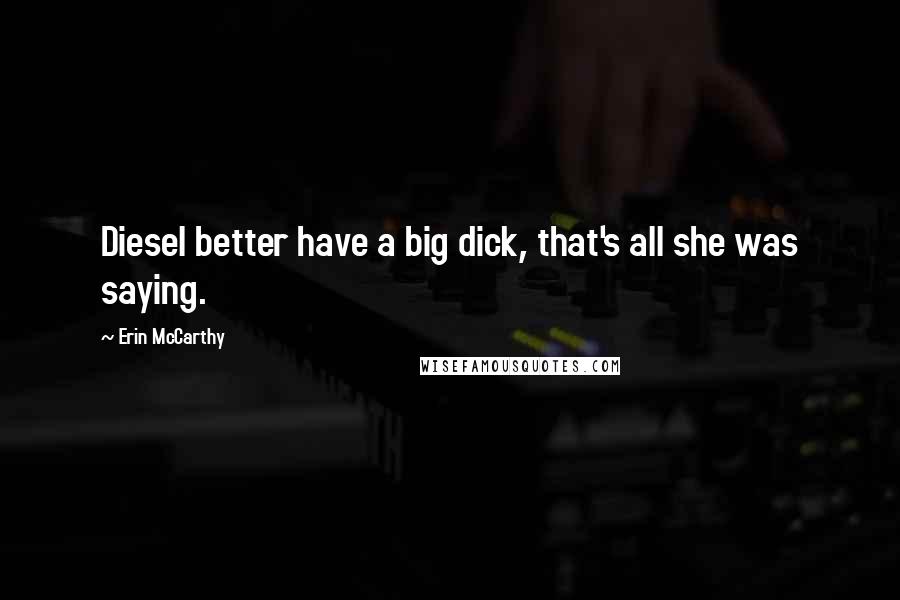 Erin McCarthy quotes: Diesel better have a big dick, that's all she was saying.