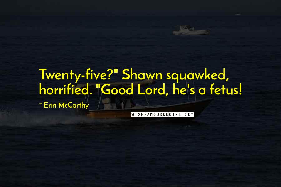 Erin McCarthy quotes: Twenty-five?" Shawn squawked, horrified. "Good Lord, he's a fetus!