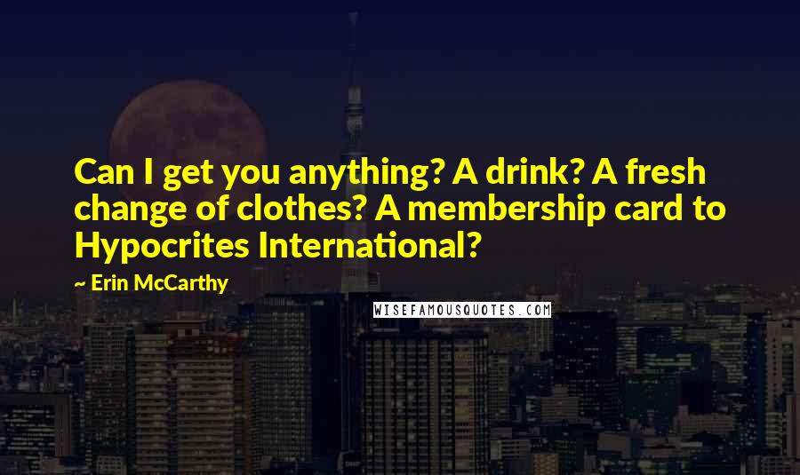 Erin McCarthy quotes: Can I get you anything? A drink? A fresh change of clothes? A membership card to Hypocrites International?