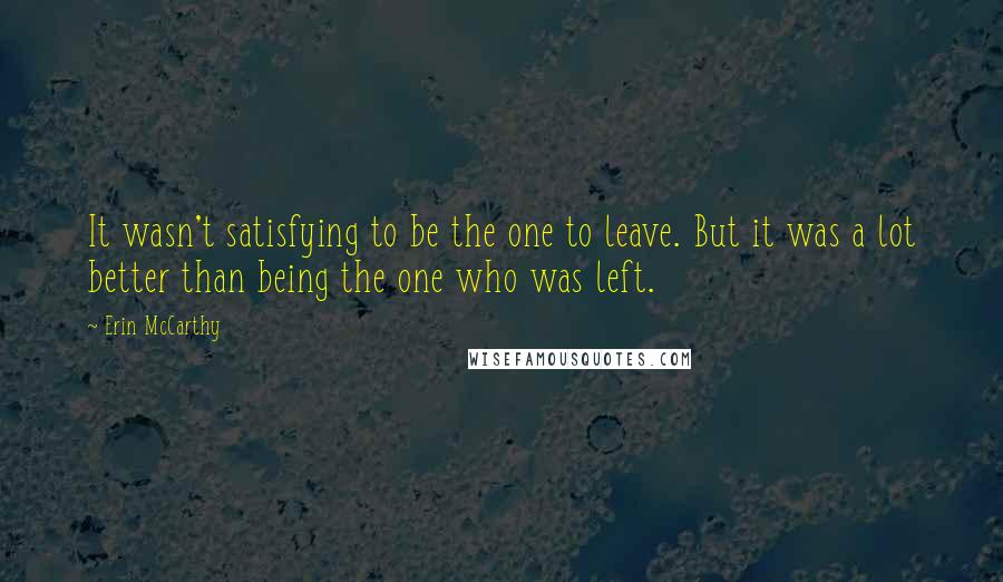 Erin McCarthy quotes: It wasn't satisfying to be the one to leave. But it was a lot better than being the one who was left.