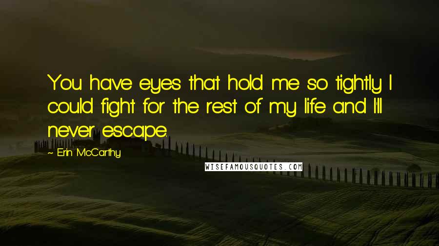 Erin McCarthy quotes: You have eyes that hold me so tightly I could fight for the rest of my life and I'll never escape.