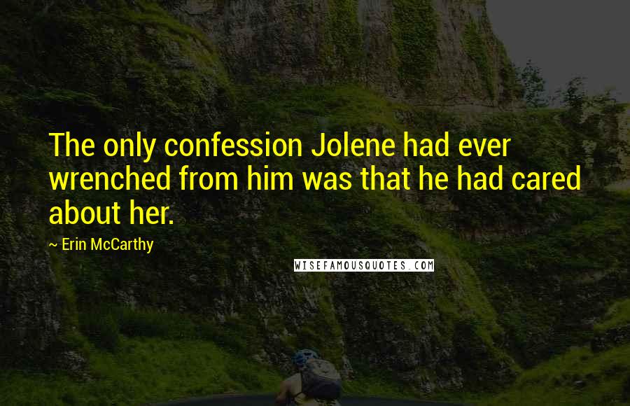 Erin McCarthy quotes: The only confession Jolene had ever wrenched from him was that he had cared about her.