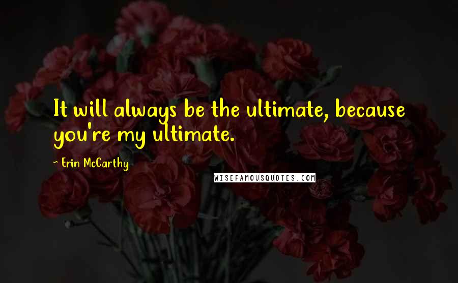 Erin McCarthy quotes: It will always be the ultimate, because you're my ultimate.