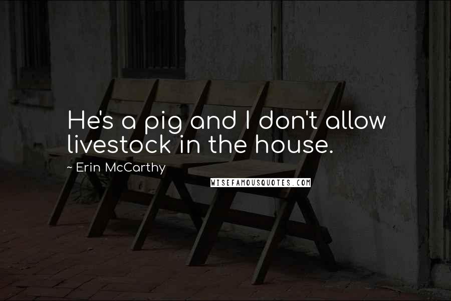 Erin McCarthy quotes: He's a pig and I don't allow livestock in the house.