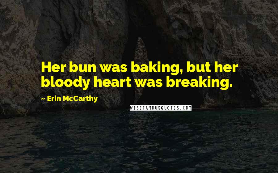 Erin McCarthy quotes: Her bun was baking, but her bloody heart was breaking.