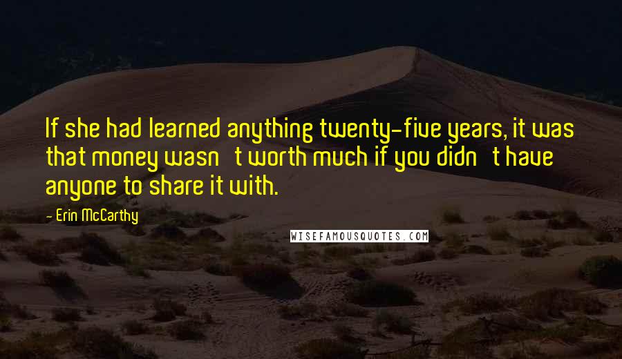 Erin McCarthy quotes: If she had learned anything twenty-five years, it was that money wasn't worth much if you didn't have anyone to share it with.