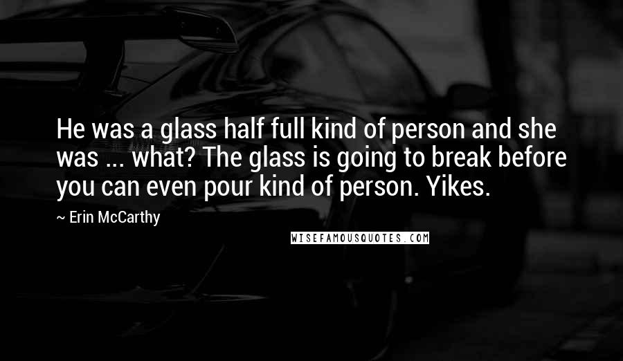 Erin McCarthy quotes: He was a glass half full kind of person and she was ... what? The glass is going to break before you can even pour kind of person. Yikes.