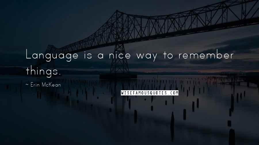 Erin McKean quotes: Language is a nice way to remember things.