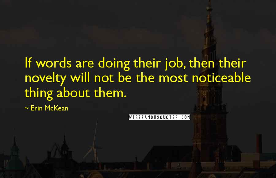 Erin McKean quotes: If words are doing their job, then their novelty will not be the most noticeable thing about them.