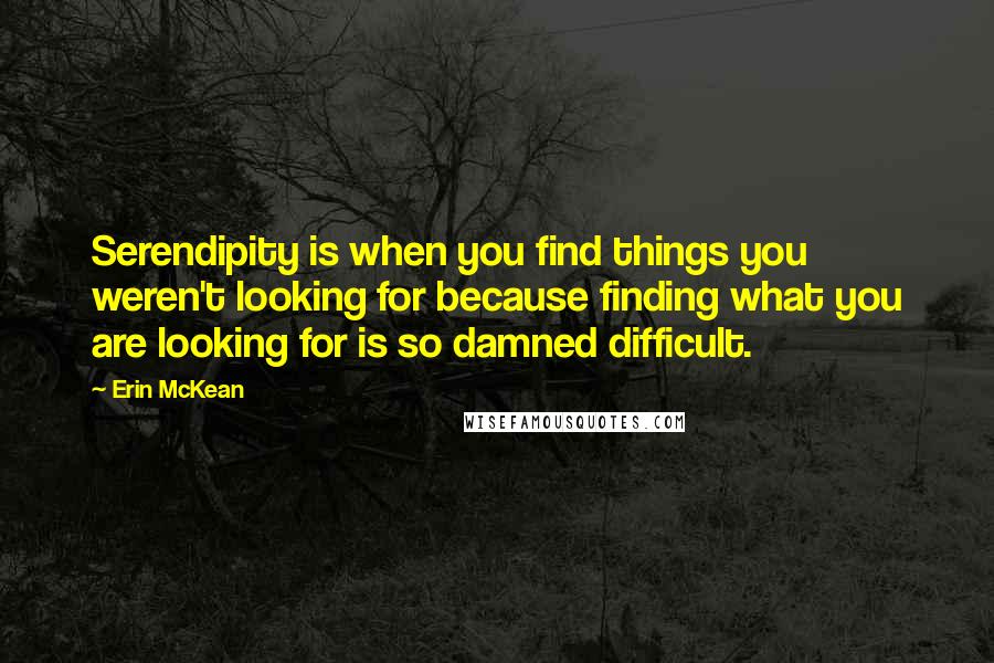 Erin McKean quotes: Serendipity is when you find things you weren't looking for because finding what you are looking for is so damned difficult. Erin McKean quotes: Serendipity is when you find things you weren't looking for because finding what you are looking for is so damned difficult.