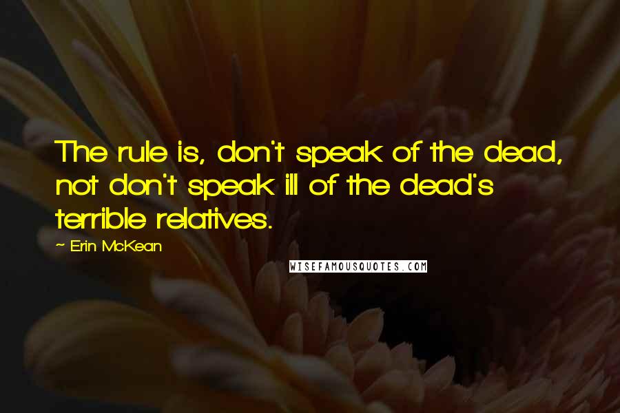 Erin McKean quotes: The rule is, don't speak of the dead, not don't speak ill of the dead's terrible relatives.