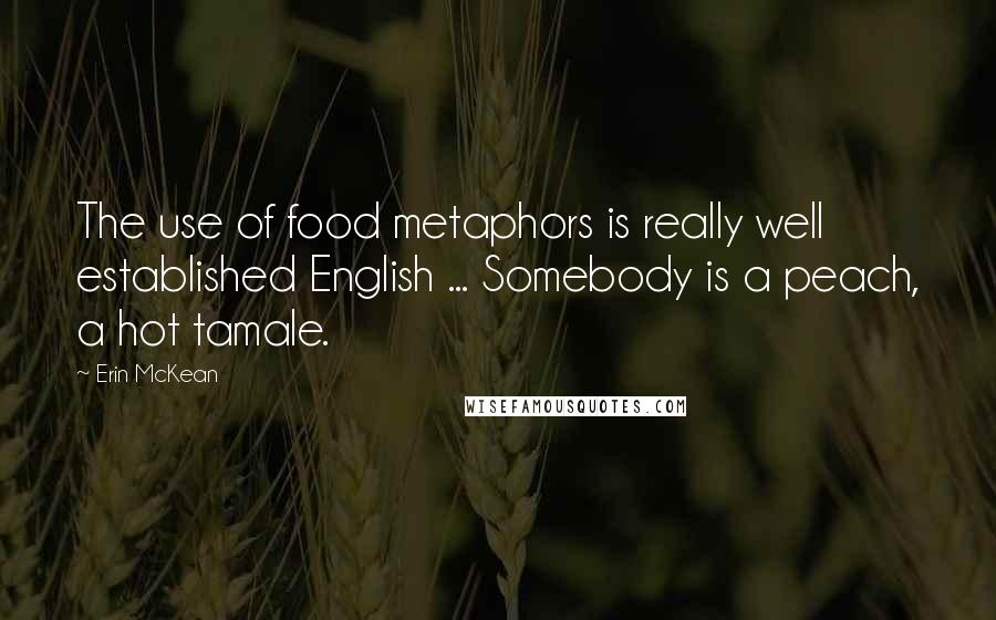 Erin McKean quotes: The use of food metaphors is really well established English ... Somebody is a peach, a hot tamale.