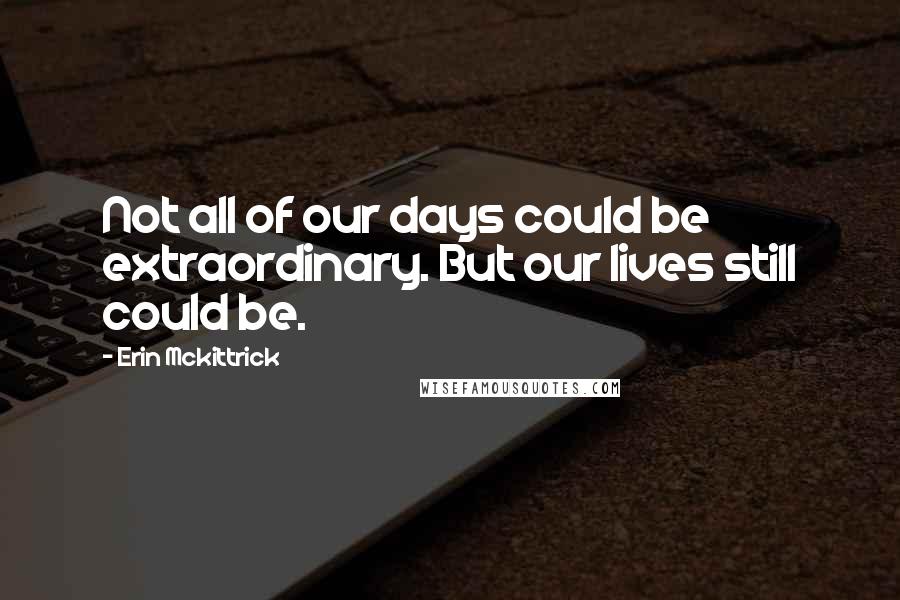 Erin Mckittrick quotes: Not all of our days could be extraordinary. But our lives still could be.