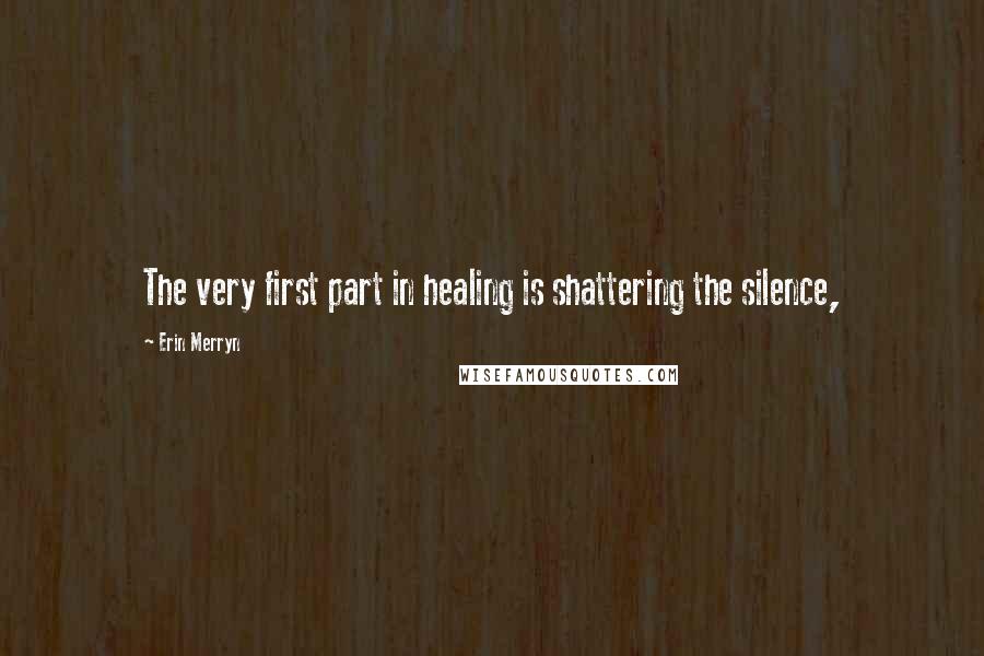 Erin Merryn quotes: The very first part in healing is shattering the silence,