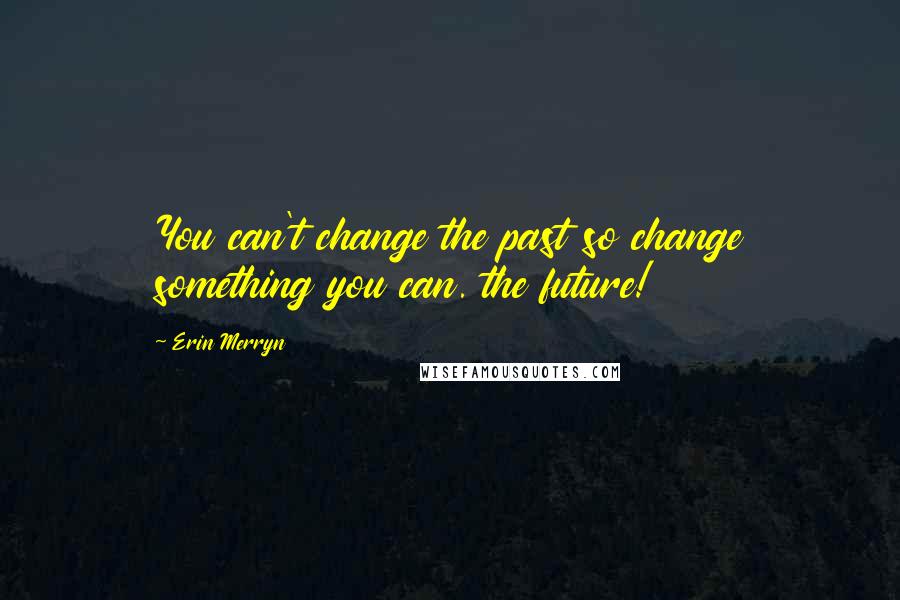 Erin Merryn quotes: You can't change the past so change something you can. the future!