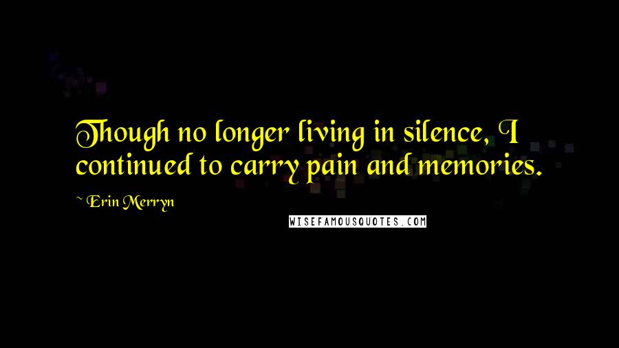 Erin Merryn quotes: Though no longer living in silence, I continued to carry pain and memories.