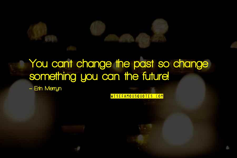 Erin Merryn Quotes By Erin Merryn: You can't change the past so change something