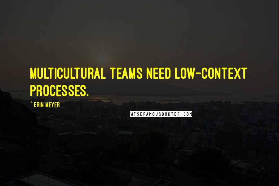 Erin Meyer quotes: Multicultural teams need low-context processes.