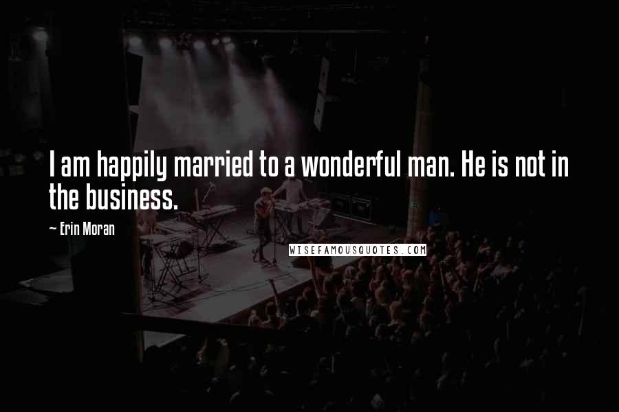 Erin Moran quotes: I am happily married to a wonderful man. He is not in the business.