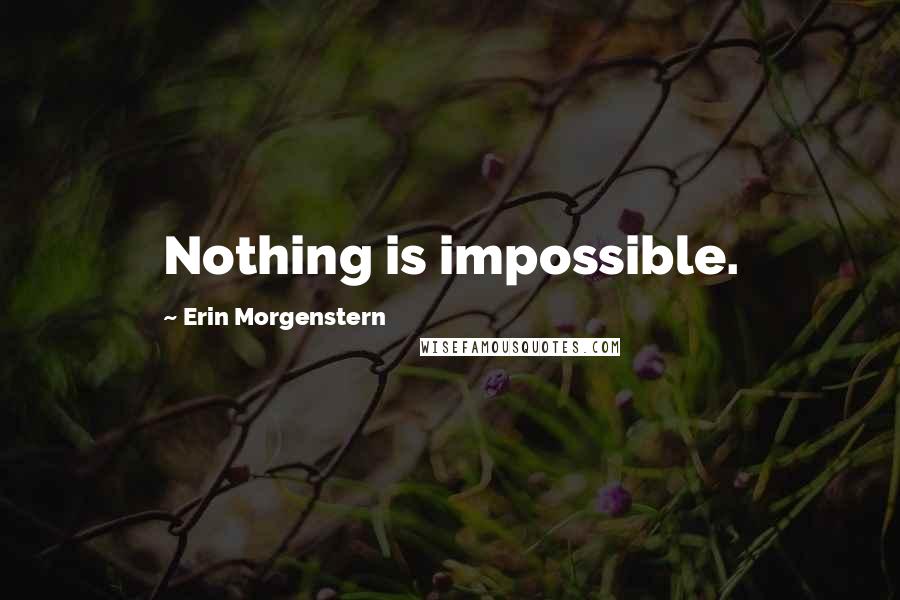 Erin Morgenstern quotes: Nothing is impossible.