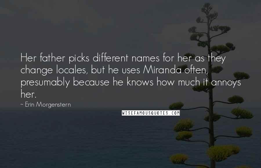 Erin Morgenstern quotes: Her father picks different names for her as they change locales, but he uses Miranda often, presumably because he knows how much it annoys her.