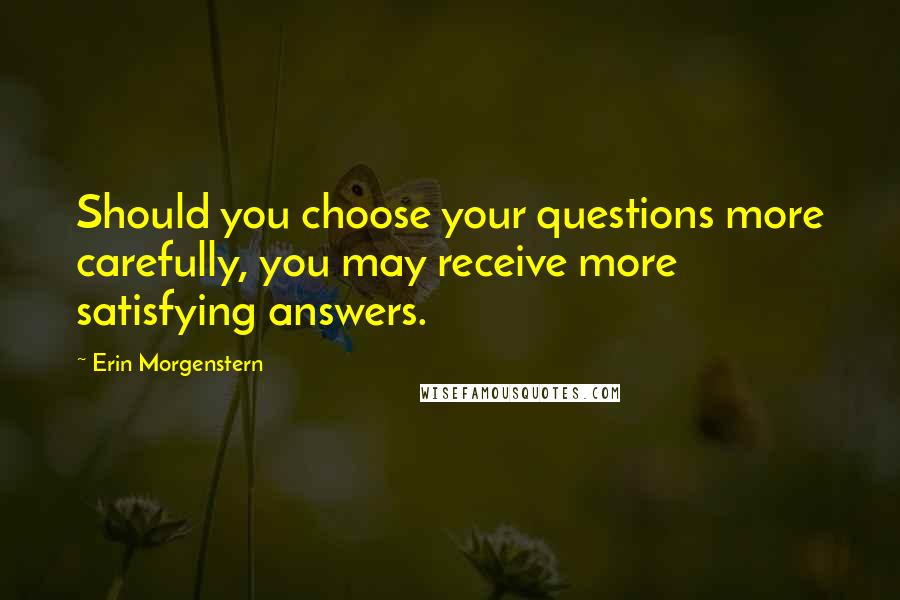 Erin Morgenstern quotes: Should you choose your questions more carefully, you may receive more satisfying answers.