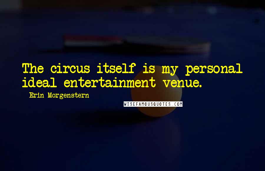 Erin Morgenstern quotes: The circus itself is my personal ideal entertainment venue.
