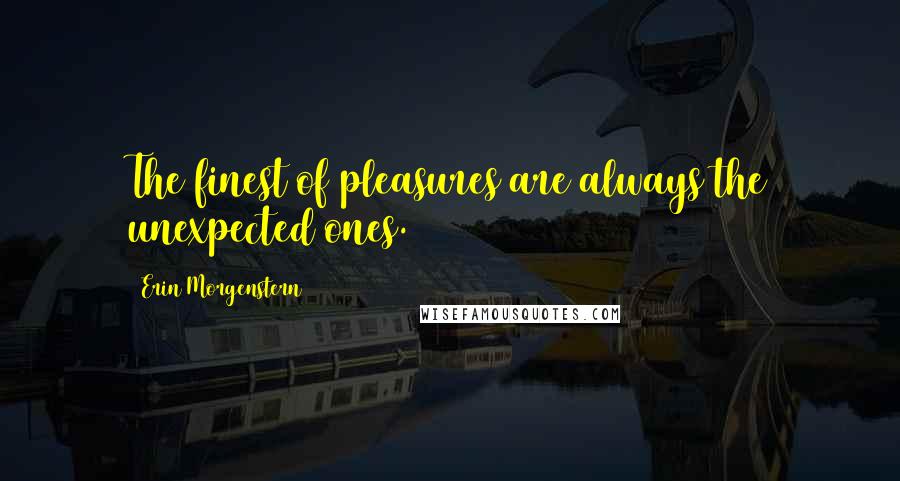 Erin Morgenstern quotes: The finest of pleasures are always the unexpected ones.