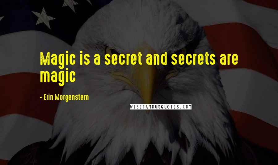 Erin Morgenstern quotes: Magic is a secret and secrets are magic