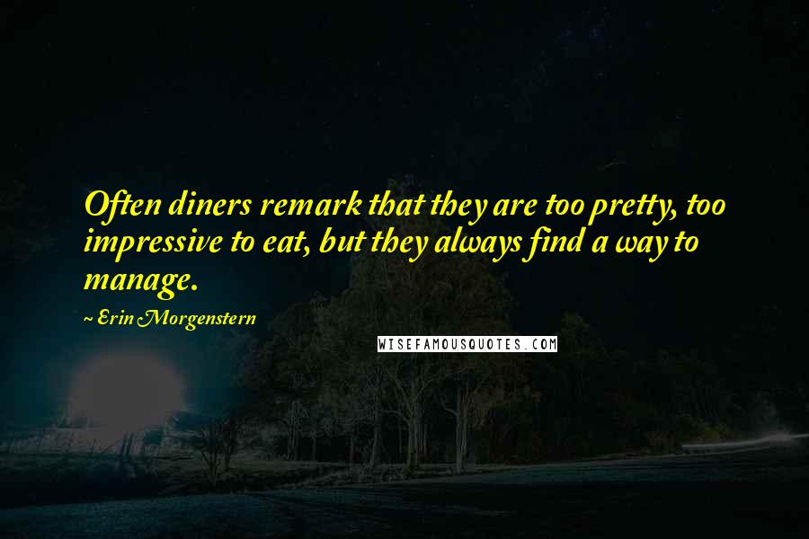 Erin Morgenstern quotes: Often diners remark that they are too pretty, too impressive to eat, but they always find a way to manage.