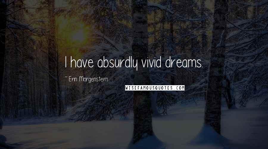 Erin Morgenstern quotes: I have absurdly vivid dreams.