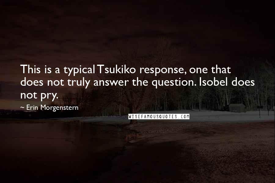 Erin Morgenstern quotes: This is a typical Tsukiko response, one that does not truly answer the question. Isobel does not pry.