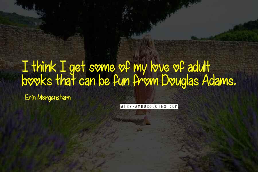 Erin Morgenstern quotes: I think I get some of my love of adult books that can be fun from Douglas Adams.
