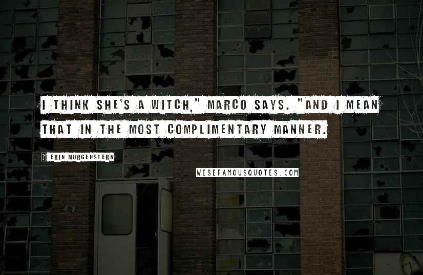 Erin Morgenstern quotes: I think she's a witch," Marco says. "And I mean that in the most complimentary manner.