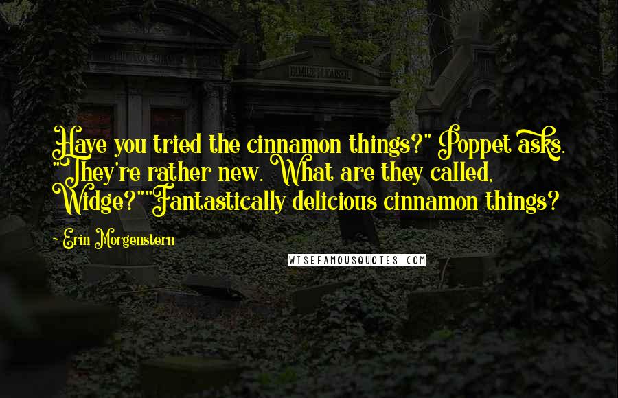 Erin Morgenstern quotes: Have you tried the cinnamon things?" Poppet asks. "They're rather new. What are they called, Widge?""Fantastically delicious cinnamon things?