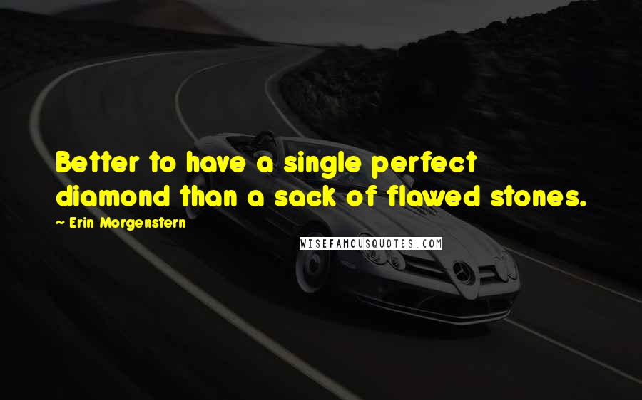 Erin Morgenstern quotes: Better to have a single perfect diamond than a sack of flawed stones.