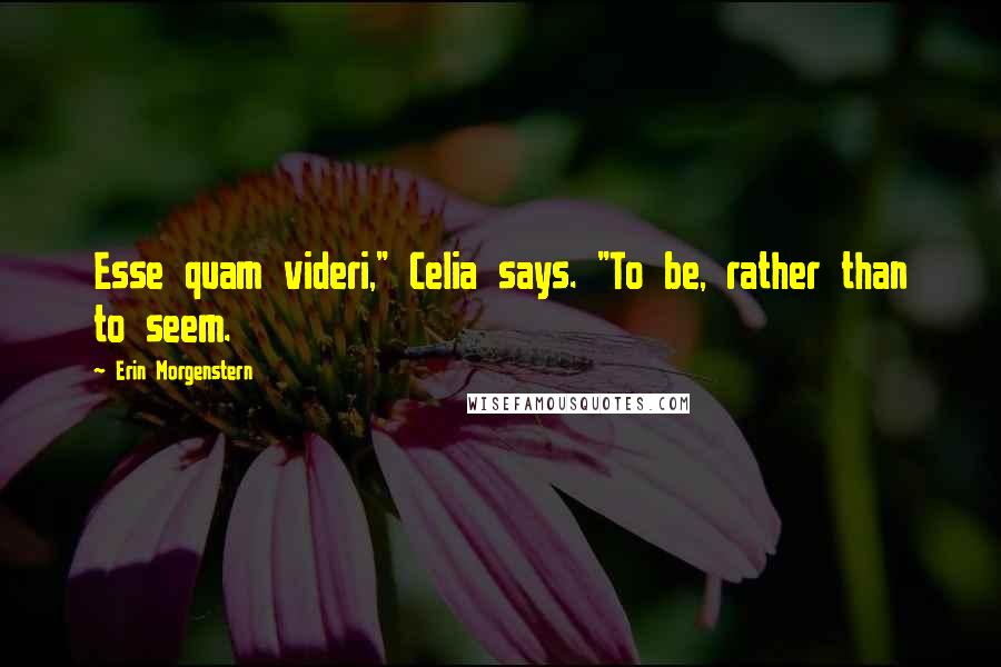 Erin Morgenstern quotes: Esse quam videri," Celia says. "To be, rather than to seem.