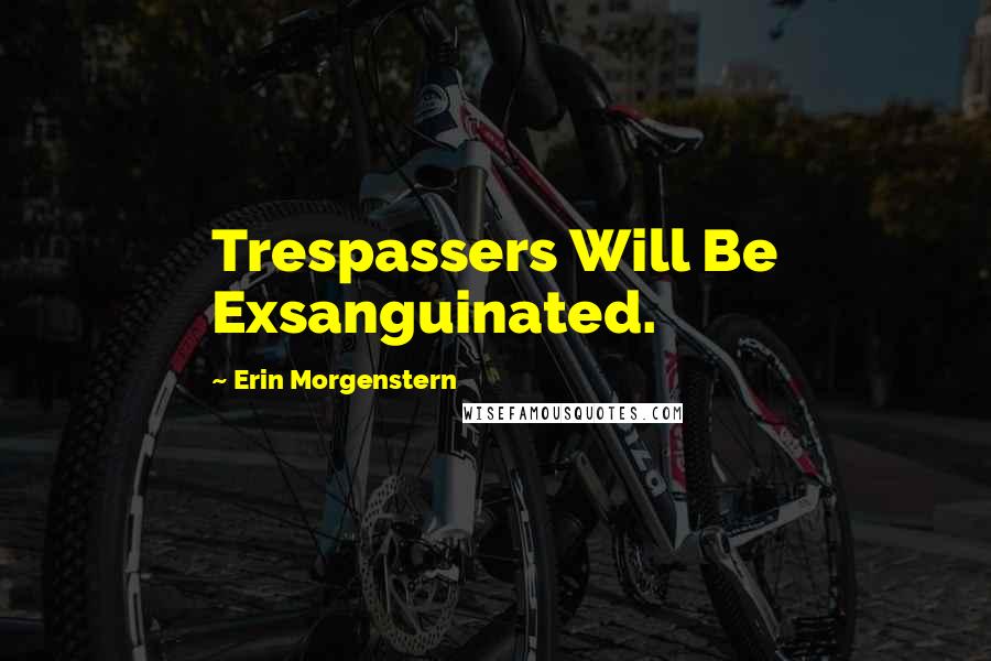 Erin Morgenstern quotes: Trespassers Will Be Exsanguinated.