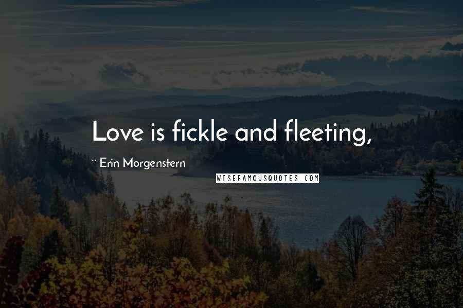 Erin Morgenstern quotes: Love is fickle and fleeting,