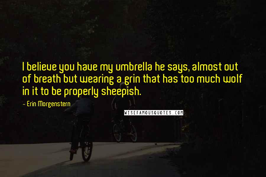 Erin Morgenstern quotes: I believe you have my umbrella he says, almost out of breath but wearing a grin that has too much wolf in it to be properly sheepish.