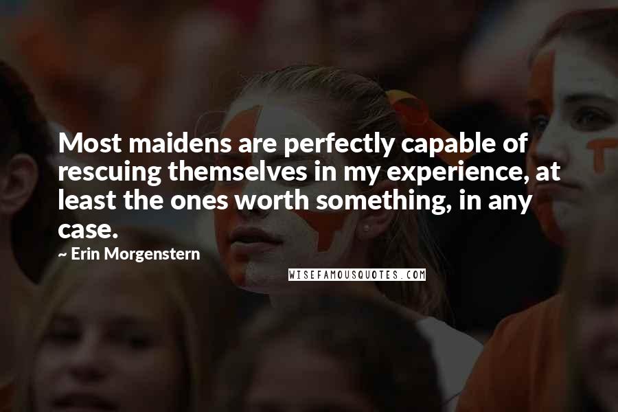 Erin Morgenstern quotes: Most maidens are perfectly capable of rescuing themselves in my experience, at least the ones worth something, in any case.