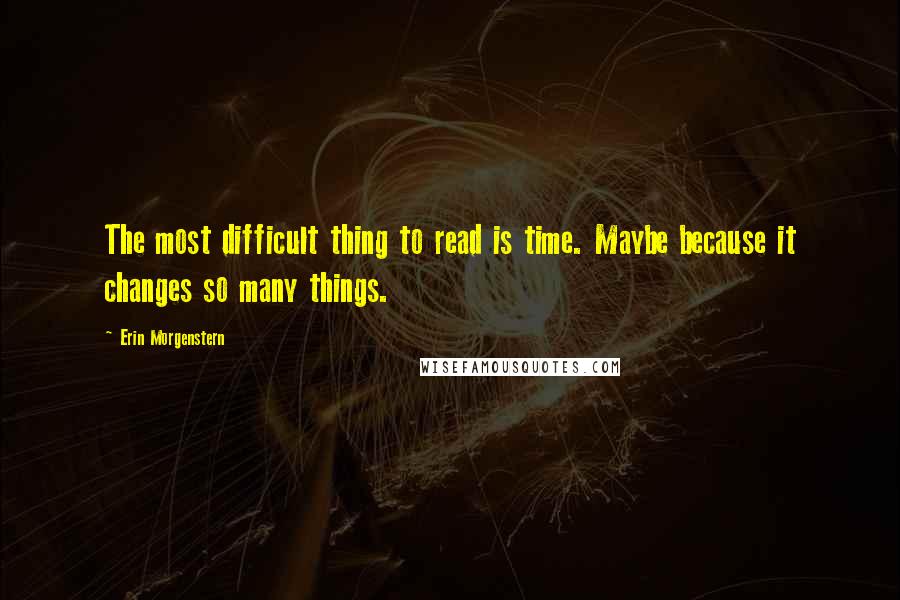 Erin Morgenstern quotes: The most difficult thing to read is time. Maybe because it changes so many things.