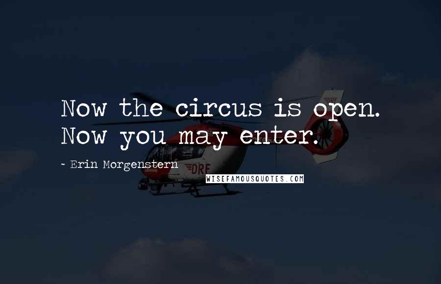 Erin Morgenstern quotes: Now the circus is open. Now you may enter.
