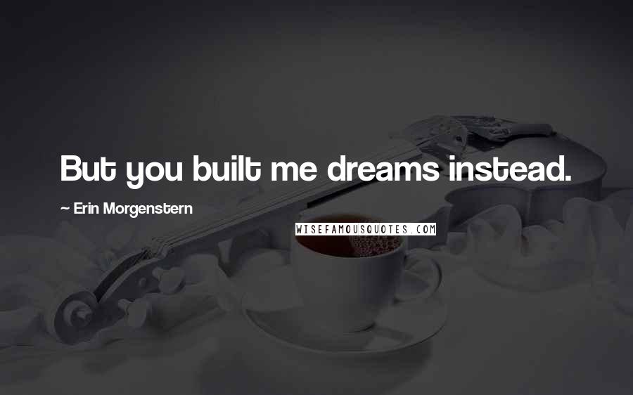 Erin Morgenstern quotes: But you built me dreams instead.