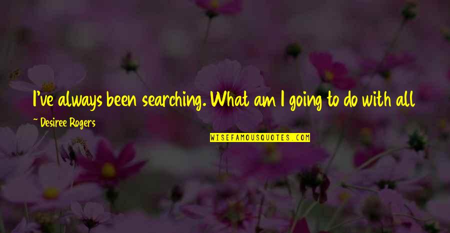 Erin Morgenstern The Starless Sea Quotes By Desiree Rogers: I've always been searching. What am I going Erin Morgenstern The Starless Sea Quotes By Desiree Rogers: I've always been searching. What am I going