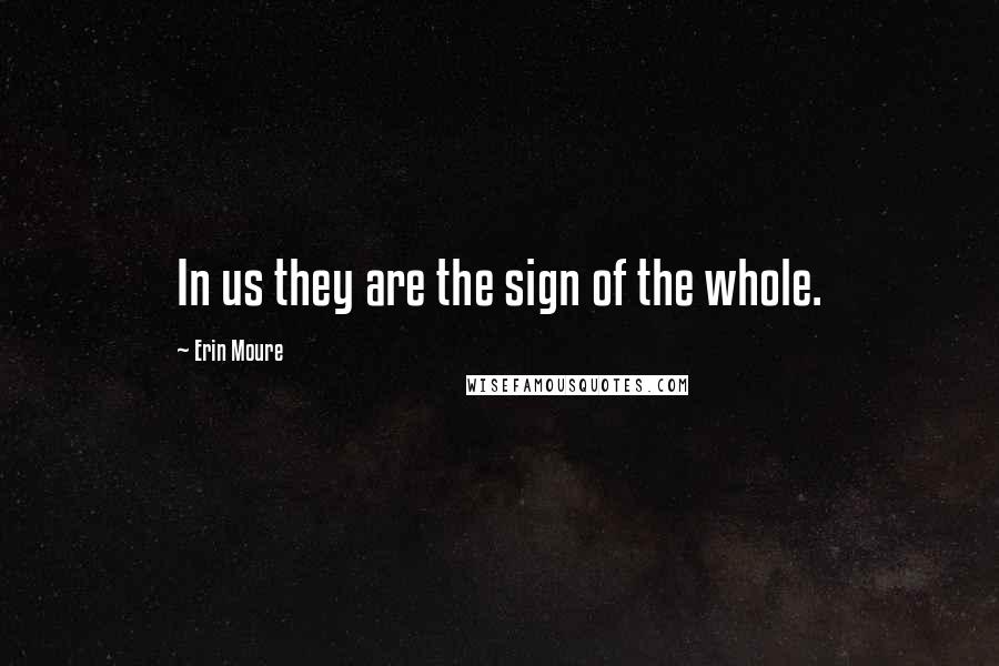 Erin Moure quotes: In us they are the sign of the whole.